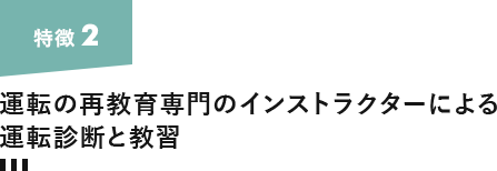 特徴2. 運転の再教育専門のインストラクターによる運転診断と教習