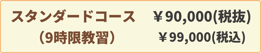 スタンダードコース(9時限教習)￥90,000(税抜)￥99,000(税込)